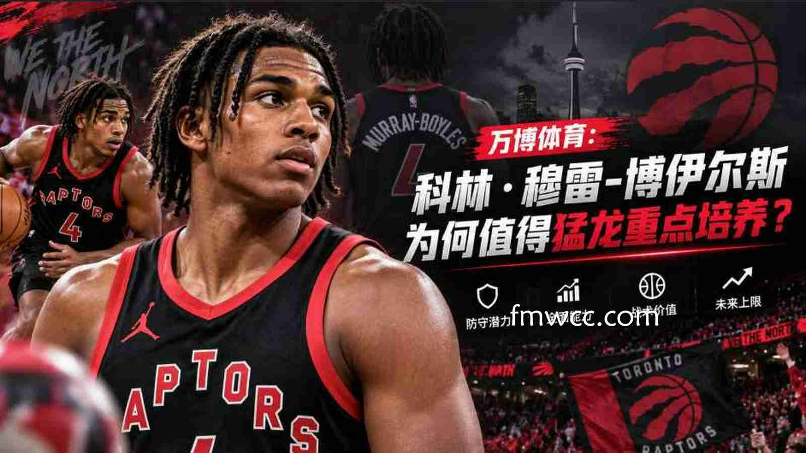万博体育：科林·穆雷-博伊尔斯为何值得猛龙重点培养？