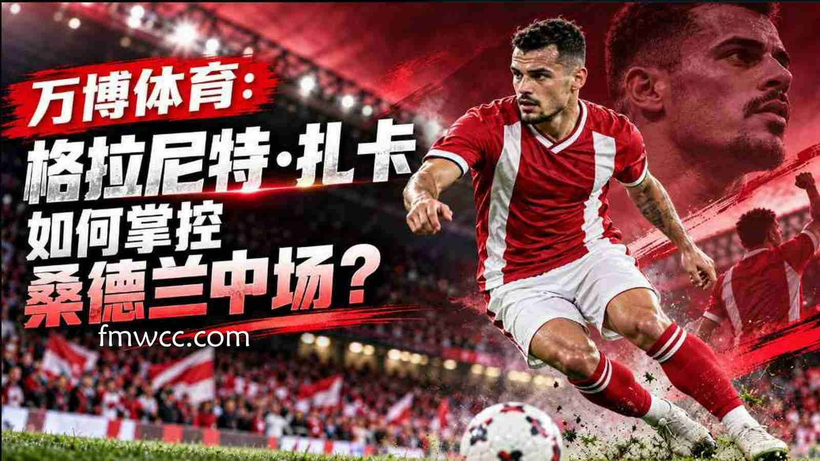 万博体育：格拉尼特·扎卡如何掌控桑德兰中场？